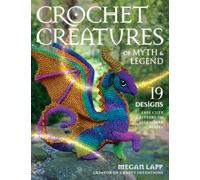 Crochet Creatures of Myth and Legend : 19 Designs Easy Cute Critters to Legendary Beasts