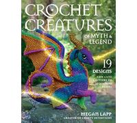 Crochet Creatures of Myth and Legend : 19 Designs Easy Cute Critters to Legendary Beasts