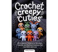 Crochet Creepy Cuties: 40 Amigurumi Patterns for Monsters, Cryptids, and Mythical Creatures You Can Stitch and Love