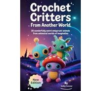 Crochet Critters from Another World: 20 Wonderfully Weird Amigurumi Animals from Whimsical Worlds of Imagination