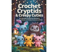 Crochet Cryptids & Creepy Cuties: 40 Adorable Amigurumi Monsters, Mythical Beasts and Fantasy Creatures to Stitch