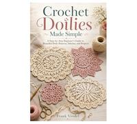 Crochet Doilies Made Simple: A Step-by-Step Beginner’s Guide to Beautiful Doily Patterns, Stitches, and Projects