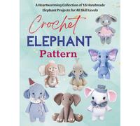 Crochet Elephant Pattern: A Heartwarming Collection of 16 Handmade Elephant Projects for All Skill Levels