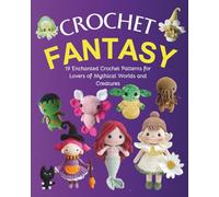 Crochet Fantasy: 19 Enchanted Crochet Patterns for Lovers of Mythical Worlds and Creatures