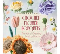 Crochet Flower Bouquets: The Art of Creating Lasting Blooms