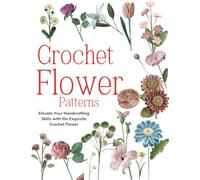 Crochet Flower Patterns: Elevate Your Handcrafting Skills with the Exquisite Crochet Flower