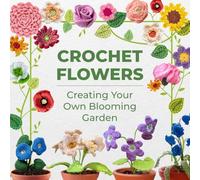 Crochet Flowers: Creating Your Own Blooming Garden