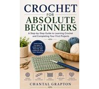Crochet for Absolute Beginners: A Step-by-Step Guide to Learning Crochet and Completing Your First Projects (The Grapton Family Library)