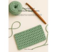 CROCHET FOR ABSOLUTE BEGINNERS: A Step-by-Step Guide to Learning the Basic Stitches, Reading Patterns, and Creating your First Projects
