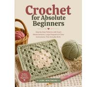 Crochet for Absolute Beginners: Step-by-Step Patterns with Exact Measurements, Large Diagrams & Clear Instructions That Actually Work