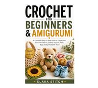 CROCHET FOR BEGINNERS & AMIGURUMI: A Complete Step-by-Step Guide to Easy Kawaii Crochet Patterns, Granny Squares, Hats, Bags, Baby Booties & More