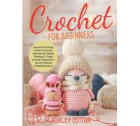 Crochet for beginners: Discover How To Easily Crochet From Scratch. Learn And Use The Best Techniques To Create Incredible Projects, Even If You Don’t Have Any Crocheting Experience