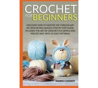 CROCHET FOR BEGINNERS:: Discover How to Master the Timeless Art of Crocheting Quickly Step by Step Guide, to Learn the Art of Crochet in a Simple and Precise Way, With 25 Easy Patterns