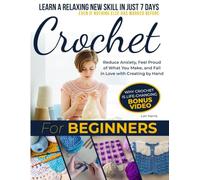 Crochet for Beginners: Learn a Relaxing New Skill in Just 7 Days-Even if Nothing Else has Worked Before | Reduce Anxiety, Feel Proud of What You Make, and Fall in Love with Creating by Hand