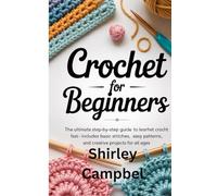 Crochet for Beginners: The Ultimate Step-by-Step Guide to Learn Crochet Fast - Includes Basic Stitches, Easy Patterns, and Creative Projects for All Ages