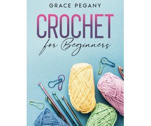 Crochet for Beginners: Your Fun and Easy Step-by-Step Guide with FULL-COLOR Pictures to Master Crocheting from Scratch in Less than 5 Days - From the Very First Stitch to Stunning DIY Creations