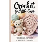 Crochet for Little Ones: Handmade Lovey Blankets and Adorable Amigurumi Friends to Cuddle, Comfort and Cherish