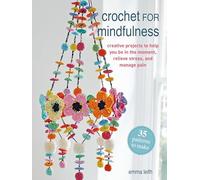 Crochet for Mindfulness: 35 patterns to make: Creative projects to help you be in the moment, relieve stress and manage pain