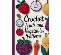 Crochet Fruits and Vegetables Patterns: 30+ Cute and Lifelike Designs to Create Play Food, Kitchen Décor, and Fun Handmade Gifts