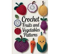Crochet Fruits and Vegetables Patterns: 30+ Cute and Lifelike Designs to Create Play Food, Kitchen Décor, and Fun Handmade Gifts