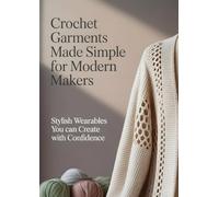 Crochet Garments Made Simple for Modern Makers: Stylish Wearables You Can Create With Confidence