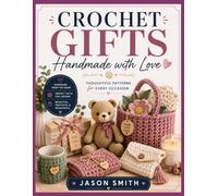 Crochet Gifts Handmade with Love: Thoughtful Patterns for Every Occasion