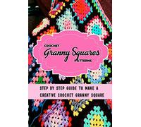 Crochet Granny Squares Patterns: Step By Step Guide To Make A Creative Crochet Granny Square: Gift Ideas for Holiday