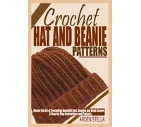 CROCHET HAT AND BEANIE PATTERNS: Master the Art of Crocheting Beautiful Hats, Beanies and Head-covers: A Step-by-Step Instructions and Projects.