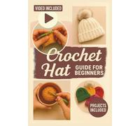 Crochet Hat Guide For Beginners: Learn Essential Stitches, Master Easy Patterns, and Create Stylish Handmade Hats Step by Step
