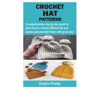 CROCHET HAT PATTERNS: A comprehensive step by step guide to learn how to crochet different hat and beanie patterns from home with great ease