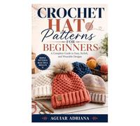 Crochet Hat Patterns for Beginners: A Complete Guide to Easy, Stylish, and Wearable Designs
