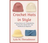 CROCHET HATS IN STYLE: 30 Easy Patterns for Trendy Beanies, Slouchy Hats, Bucket Hats, and Headbands for Beginners: Step-by-Step Crochet Hat Patterns ... Designs for All Seasons and Skill Levels