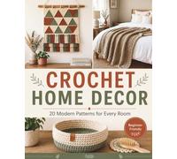 Crochet Home Decor: 20 Modern Patterns for Every Room A Complete Guide for Beginners