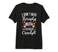 Crochet I Don't Need Therapy I Just Need to Crochet Knitting Premium T-Shirt