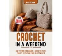 Crochet in a Weekend: Easy Patterns for Beginners - Quick Step-by-Step Projects to Start and Finish in Just Two Days