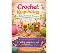 Crochet Keychains for Stylish Handmade Accessories:: A Practical Guide to Crafting Easy, Fun, and Adorable Designs at Home