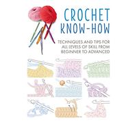 Crochet Know-How: Techniques and Tips for All Levels of Skill from Beginner to Advanced (Craft Know-How UK edition)