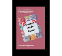 Crochet Made Clear: An Illustrated Stitch Dictionary for Beginners with 10 Practical, Easy-to-Finish Projects