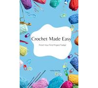 Crochet Made Easy: Step-by-Step Stitches, Quick Projects, and Modern Patterns for Beginners. Finish Your First Project Today!