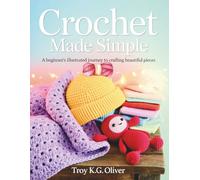 Crochet Made Simple A Beginner's Illustrated Journey to Crafting Beautiful Pieces