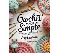 Crochet Made Simple: Illustrated Stitch Guide & Easy Creations