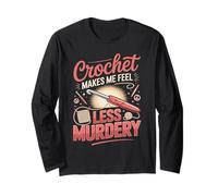Crochet Makes Me Feel Less Murdery Crocheting Crocheter Long Sleeve T-Shirt