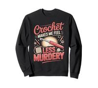 Crochet Makes Me Feel Less Murdery Crocheting Crocheter Sweatshirt