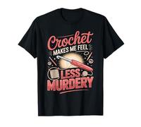 Crochet Makes Me Feel Less Murdery Crocheting Crocheter T-Shirt