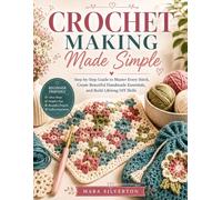 CROCHET MAKING MADE SIMPLE: Step-by-Step Guide to Master Every Stitch, Create Beautiful Handmade Essentials, and Build Lifelong DIY Skills