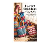 CROCHET MARKET BAGS HANDBOOK: A Guide to Mastering the Craft with Simple Patterns and Creative Designs