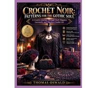 CROCHET NOIR: PATTERNS FOR THE GOTHIC SOUL: A Creative Journey Through Dark Elegance, Lacework, and Timeless Crochet Art