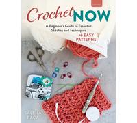 Crochet Now : A Beginner’s Guide to Essential Stitches and Techniques + 6 Easy Patterns