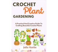CROCHET PLANT GARDENING: A Practical And Creative Guide To Crafting Beautiful Crochet Plants (CROCHET CRAFT)