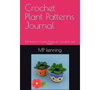 Crochet Plant Patterns Journal: 150 Beginner Crochet Designs for Succulents and Herbs